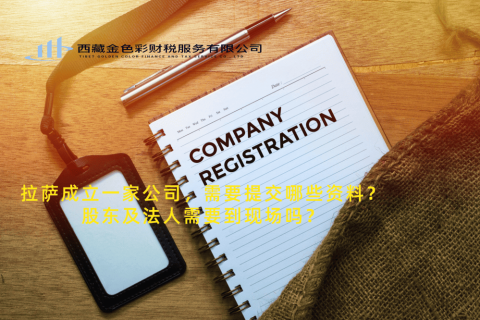 拉薩成立一家公司，需要提交哪些資料？股東及法人需要到現(xiàn)場(chǎng)嗎？